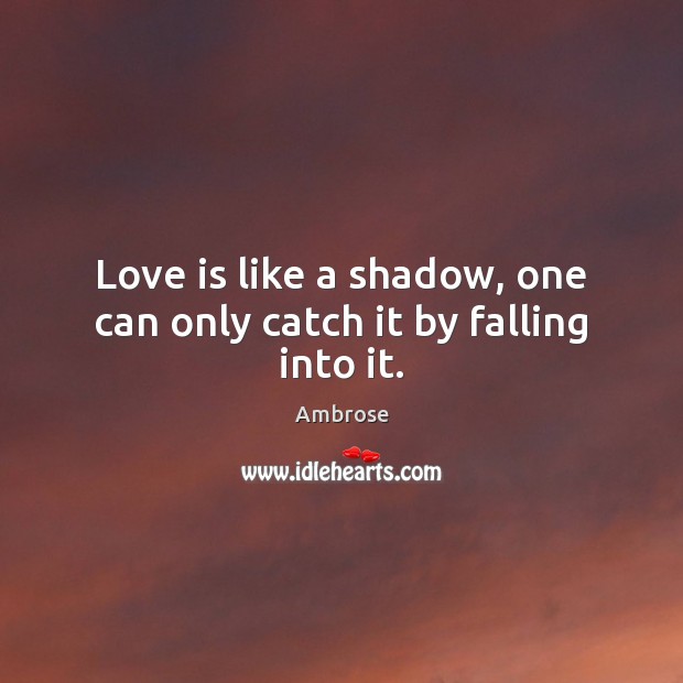 Love is like a shadow, one can only catch it by falling into it. Ambrose Picture Quote