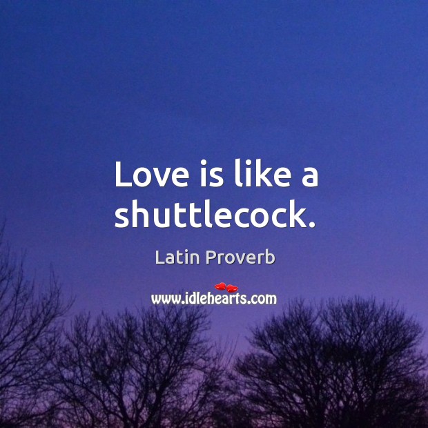 Love is like a shuttlecock. Latin Proverbs Image