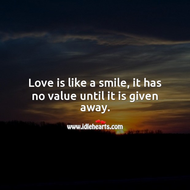 Love is like a smile, it has no value until it is given away. Love Is Quotes Image