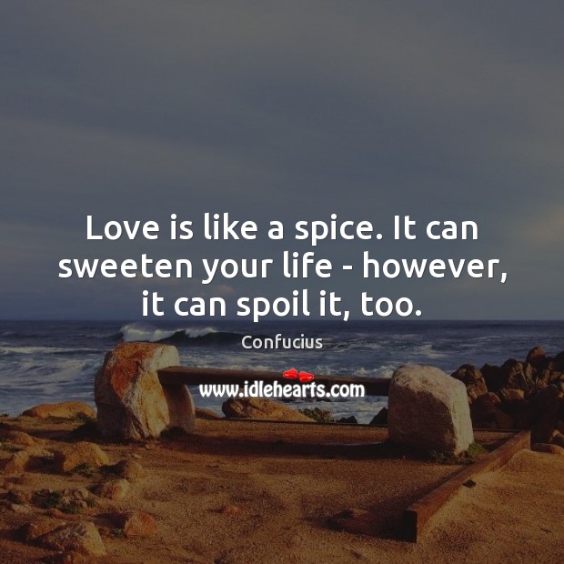Love is like a spice. It can sweeten your life – however, it can spoil it, too. Confucius Picture Quote