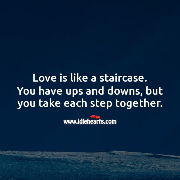 Love is like a staircase. You have ups and downs, but you take each step together. 