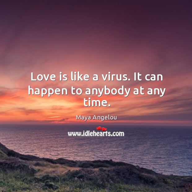 Love is like a virus. It can happen to anybody at any time. Image
