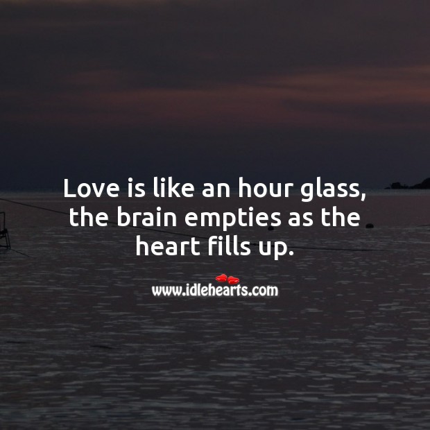 Love is like an hour glass, the brain empties as the heart fills up. Image