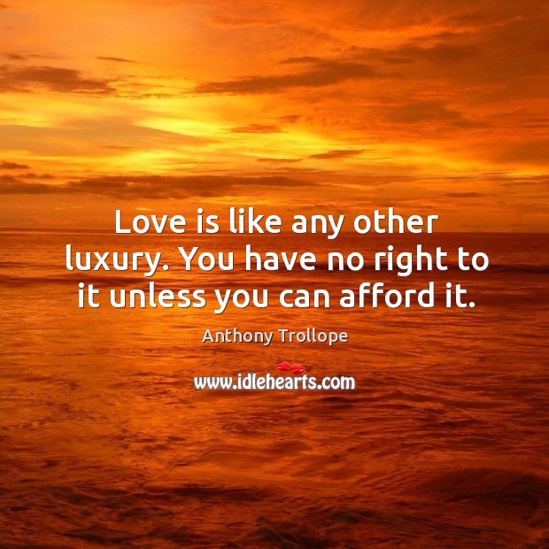 Love is like any other luxury. You have no right to it unless you can afford it. Image