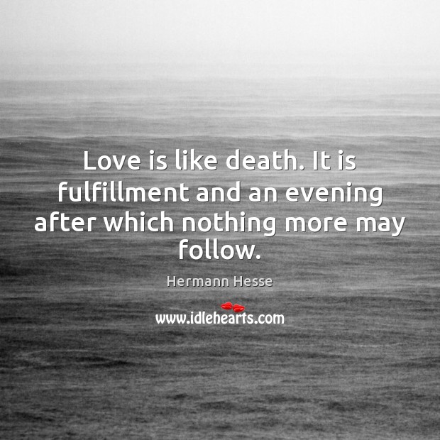 Love is like death. It is fulfillment and an evening after which nothing more may follow. Hermann Hesse Picture Quote