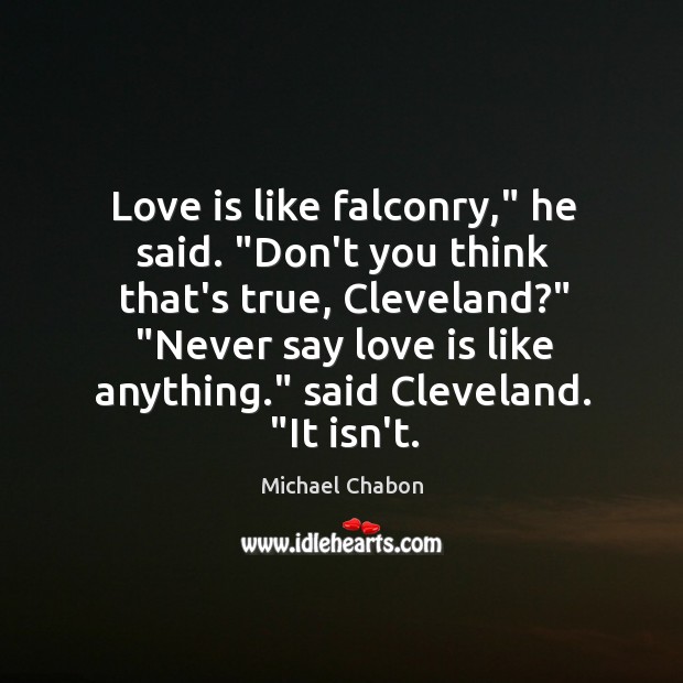 Love is like falconry,” he said. “Don’t you think that’s true, Cleveland?” “ Michael Chabon Picture Quote