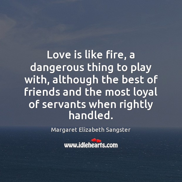 Love is like fire, a dangerous thing to play with, although the Margaret Elizabeth Sangster Picture Quote