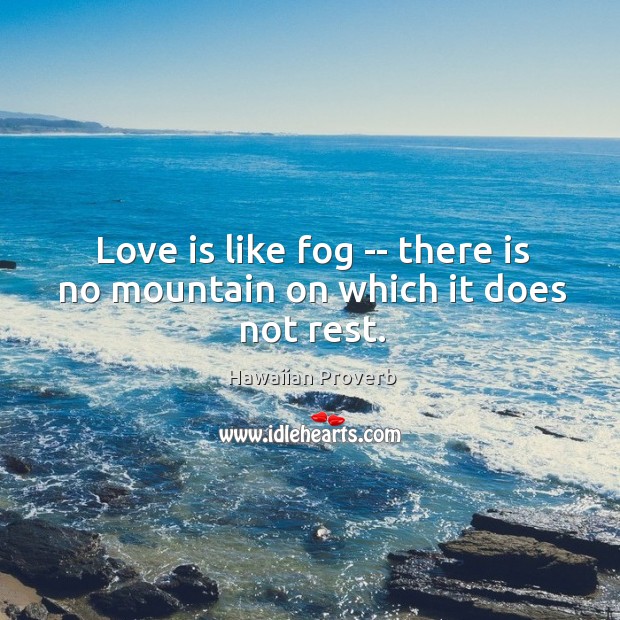 Love is like fog — there is no mountain on which it does not rest. Hawaiian Proverbs Image
