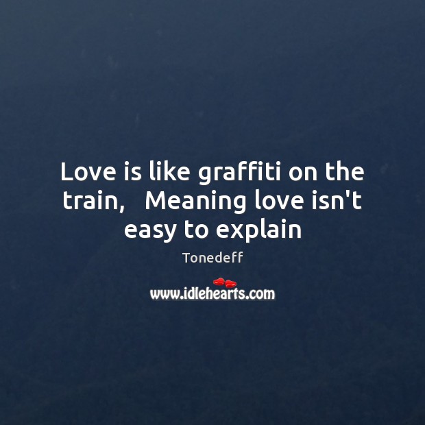 Love is like graffiti on the train,   Meaning love isn’t easy to explain Tonedeff Picture Quote