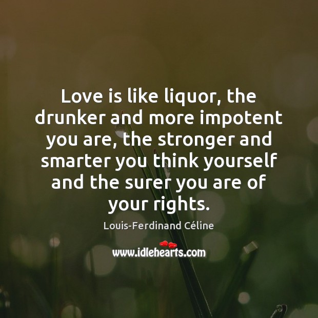Love is like liquor, the drunker and more impotent you are, the Louis-Ferdinand Céline Picture Quote