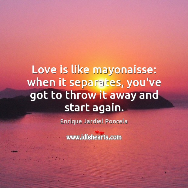 Love is like mayonaisse: when it separates, you’ve got to throw it away and start again. Image