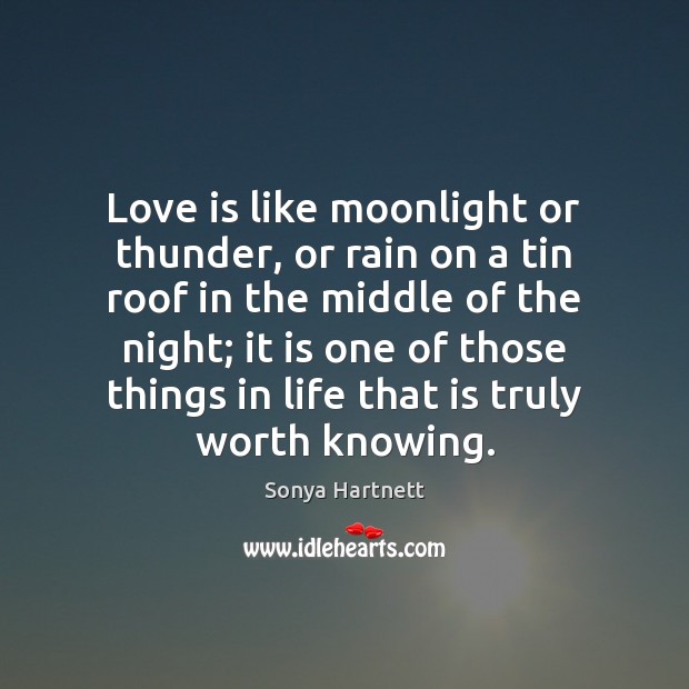 Love is like moonlight or thunder, or rain on a tin roof Sonya Hartnett Picture Quote