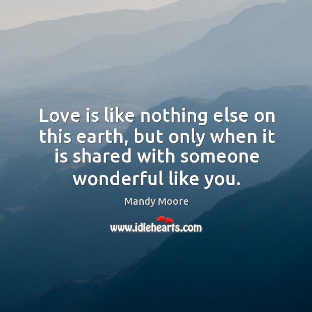 Love is like nothing else on this earth, but only when it is shared with someone wonderful like you. Image