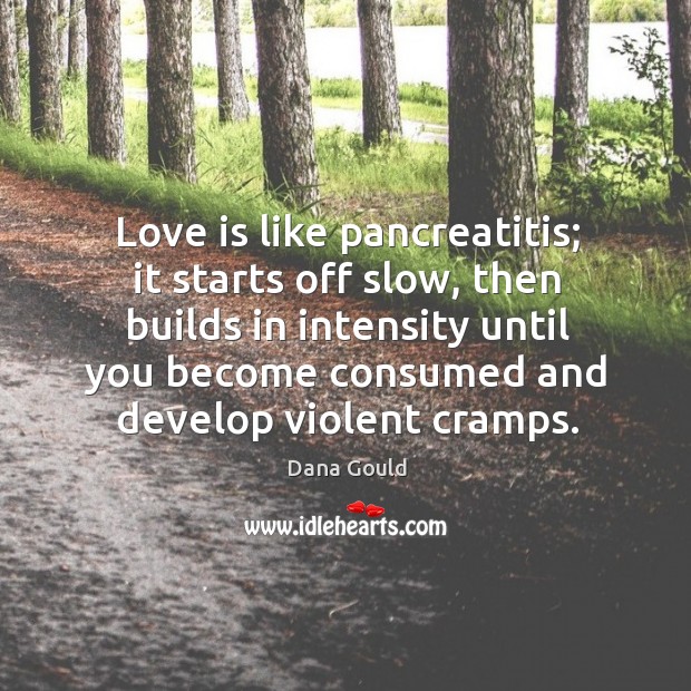 Love is like pancreatitis; it starts off slow, then builds in intensity Dana Gould Picture Quote