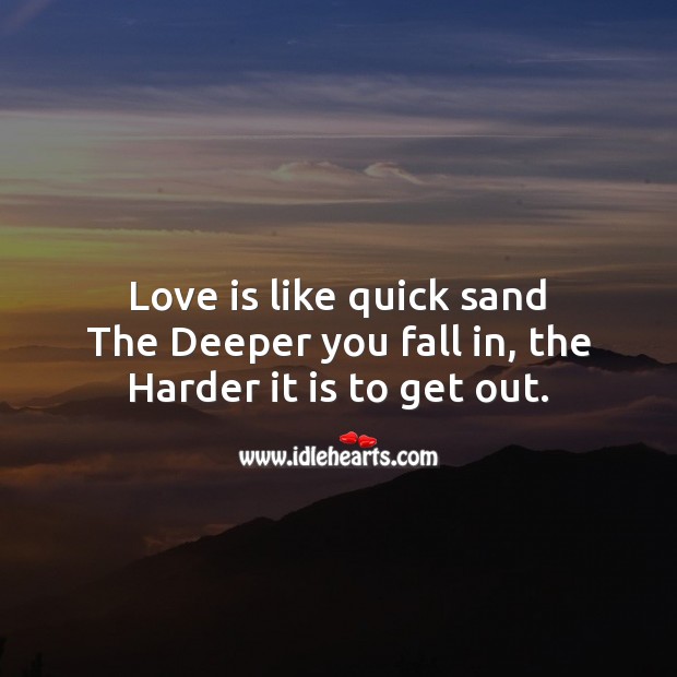 Love is like quick sand, the deeper you fall in, the harder it is to get out. Image