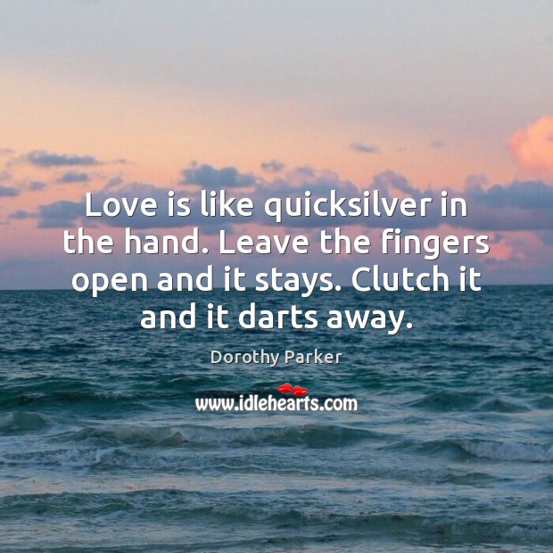 Love is like quicksilver in the hand. Leave the fingers open and Dorothy Parker Picture Quote