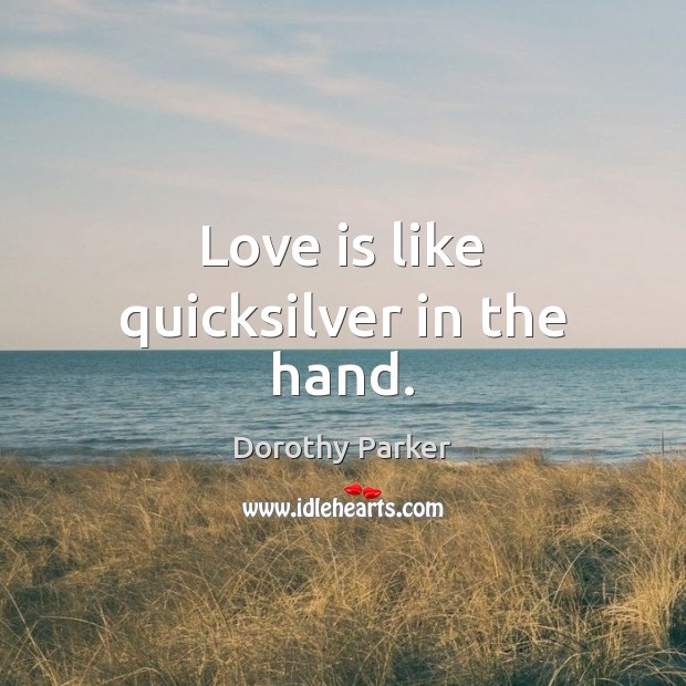 Love is like quicksilver in the hand. Dorothy Parker Picture Quote