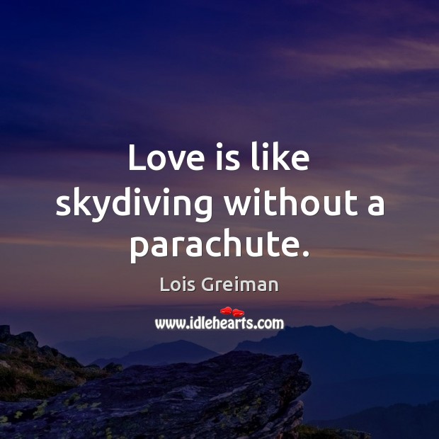 Love is like skydiving without a parachute. Lois Greiman Picture Quote