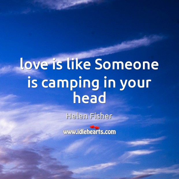 Love is like Someone is camping in your head Helen Fisher Picture Quote