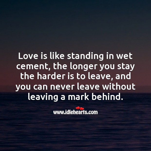 Love is like standing in wet cement, the longer you stay the harder is to leave. Love Is Quotes Image