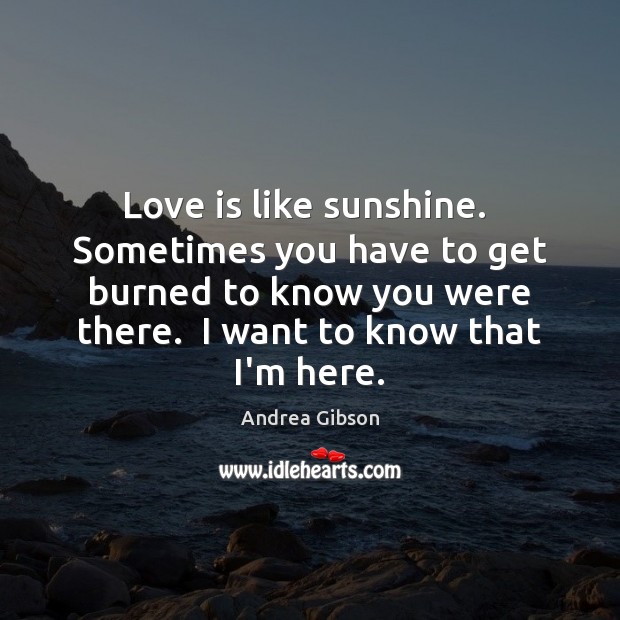 Love is like sunshine.  Sometimes you have to get burned to know Image