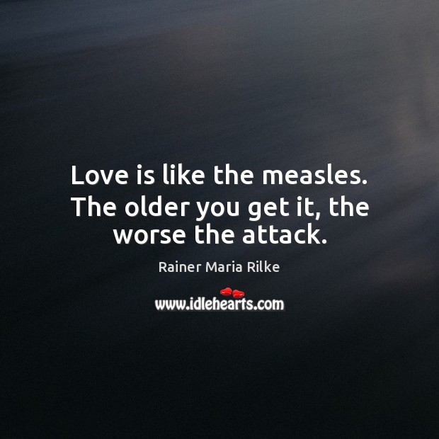 Love is like the measles. The older you get it, the worse the attack. Rainer Maria Rilke Picture Quote