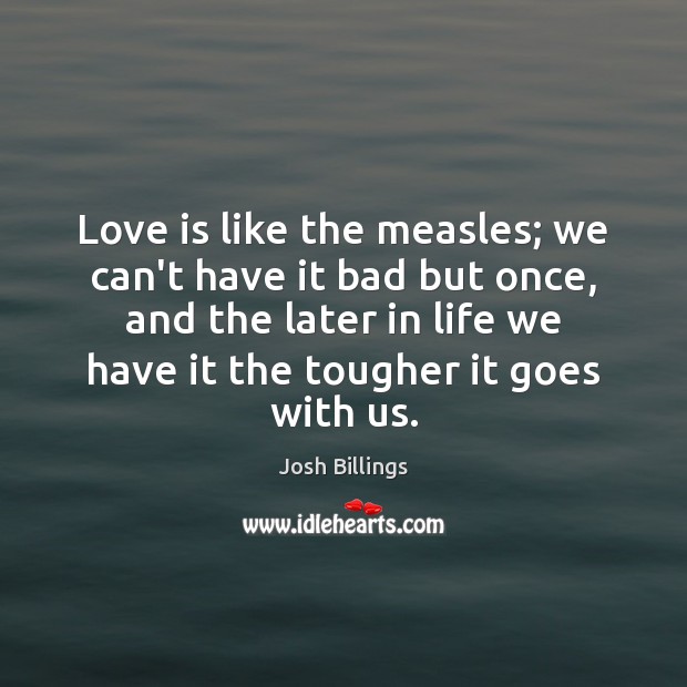 Love is like the measles; we can’t have it bad but once, Josh Billings Picture Quote