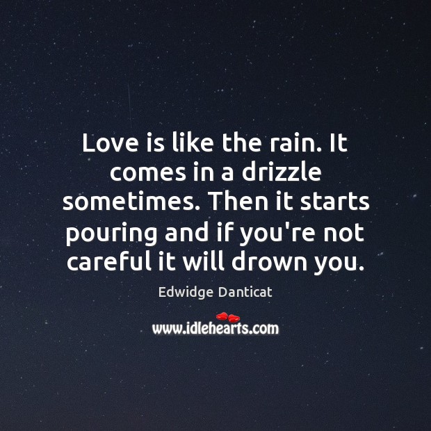 Love is like the rain. It comes in a drizzle sometimes. Then Edwidge Danticat Picture Quote