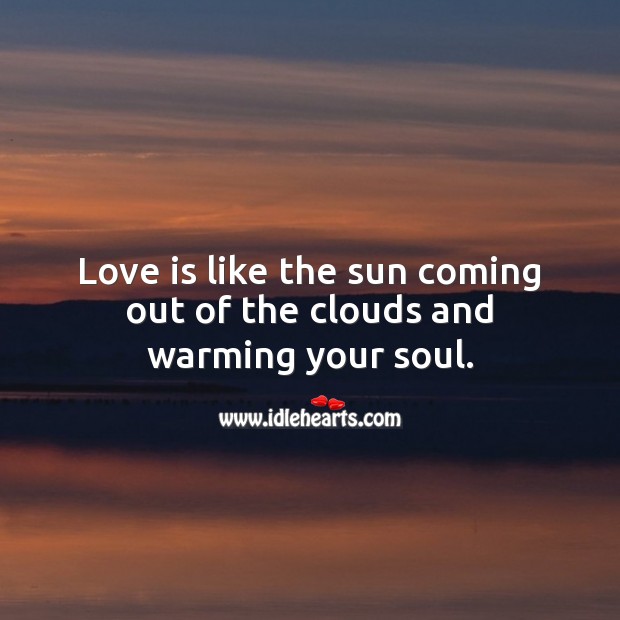 Love is like the sun coming out of the clouds and warming your soul. Love Quotes Image