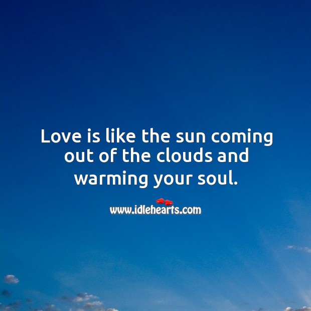 Love is like the sun coming out of the clouds and warming your soul. Love Quotes Image