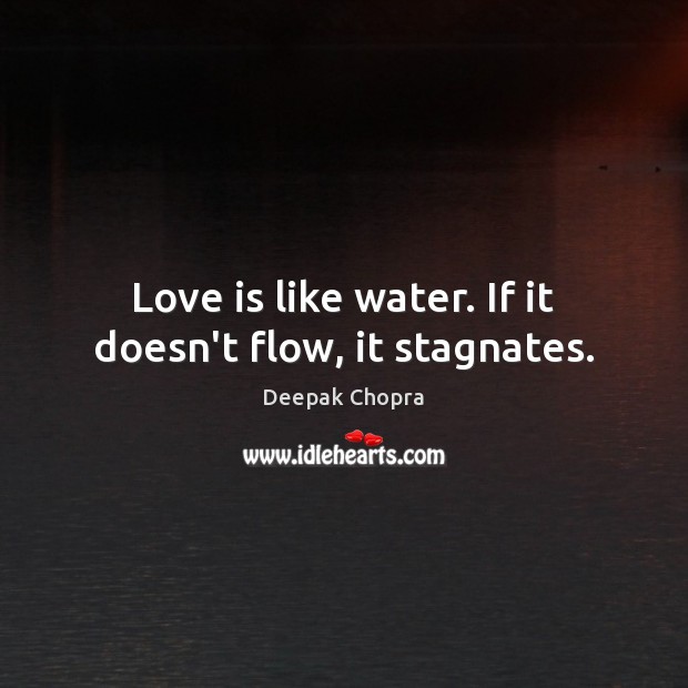 Love is like water. If it doesn’t flow, it stagnates. Deepak Chopra Picture Quote