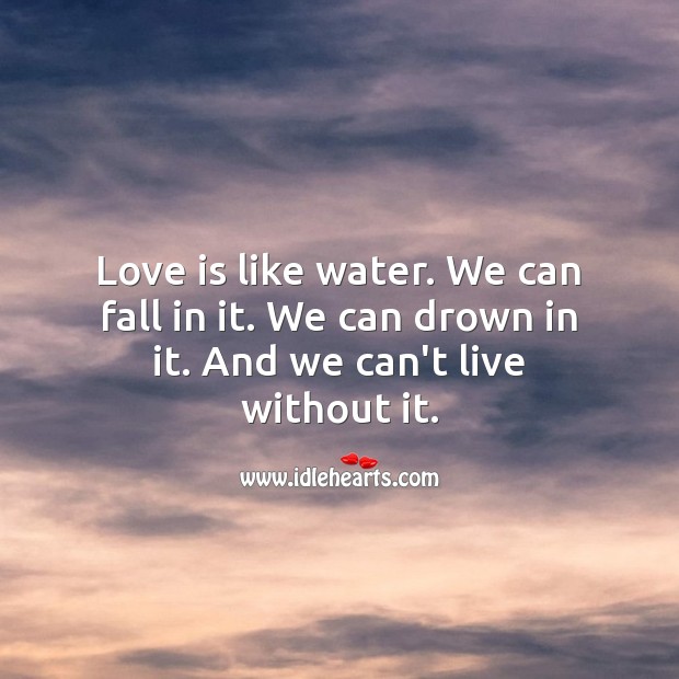 Love is like water. We can fall in it. We can drown in it. Water Quotes Image