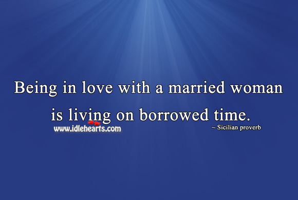 Being in love with a married woman is living on borrowed time. Sicilian Proverbs Image