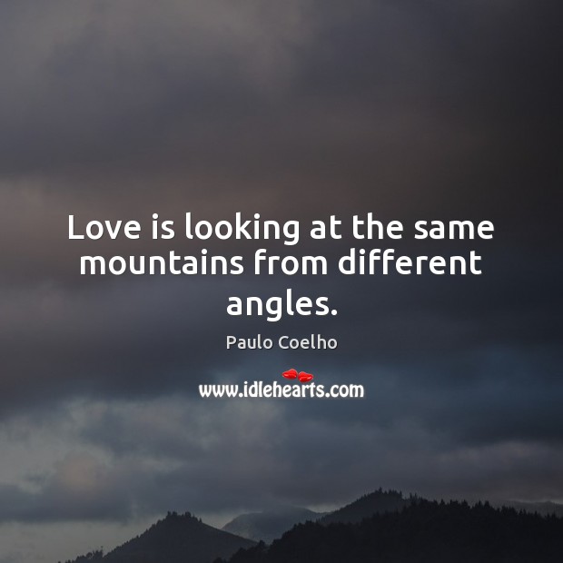 Love is looking at the same mountains from different angles. Paulo Coelho Picture Quote