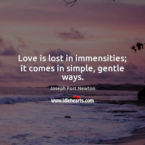 Love is lost in immensities; it comes in simple, gentle ways. Joseph Fort Newton Picture Quote
