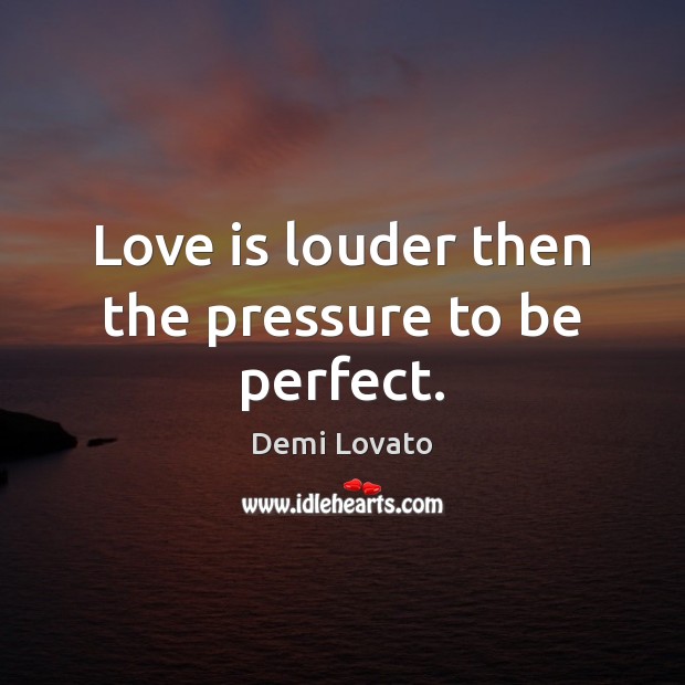 Love is louder then the pressure to be perfect. Demi Lovato Picture Quote