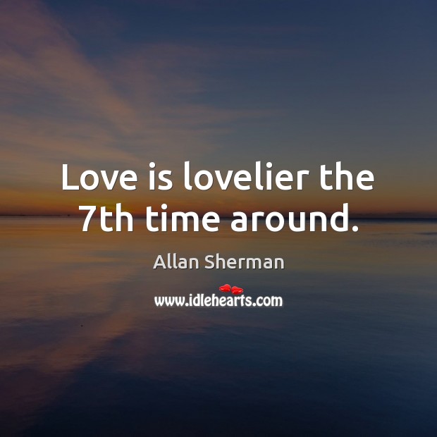 Love is lovelier the 7th time around. Allan Sherman Picture Quote