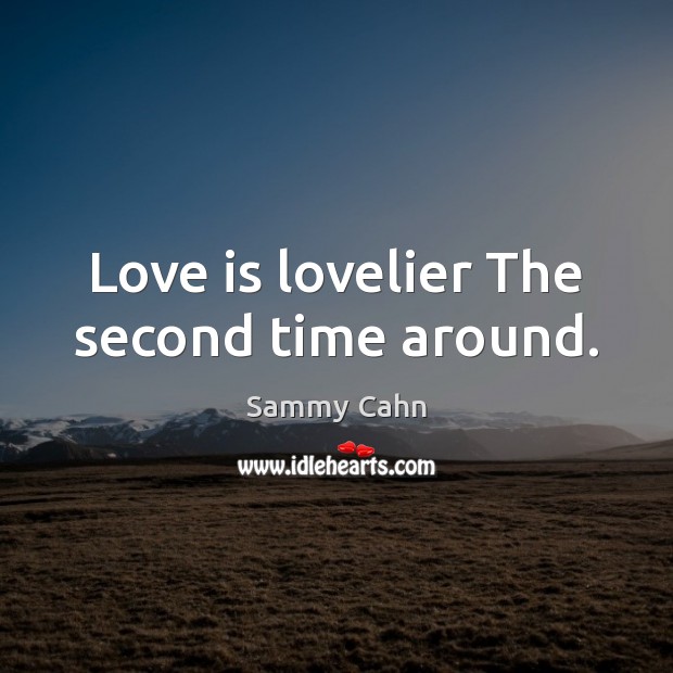Love is lovelier The second time around. Sammy Cahn Picture Quote