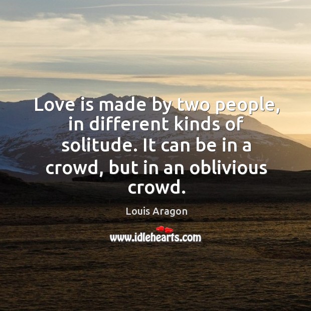 Love is made by two people, in different kinds of solitude. It can be in a crowd, but in an oblivious crowd. Image