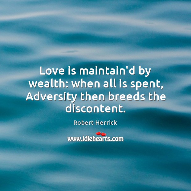 Love is maintain’d by wealth: when all is spent, Adversity then breeds the discontent. Robert Herrick Picture Quote