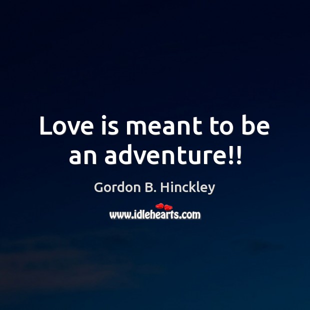 Love is meant to be an adventure!! Gordon B. Hinckley Picture Quote