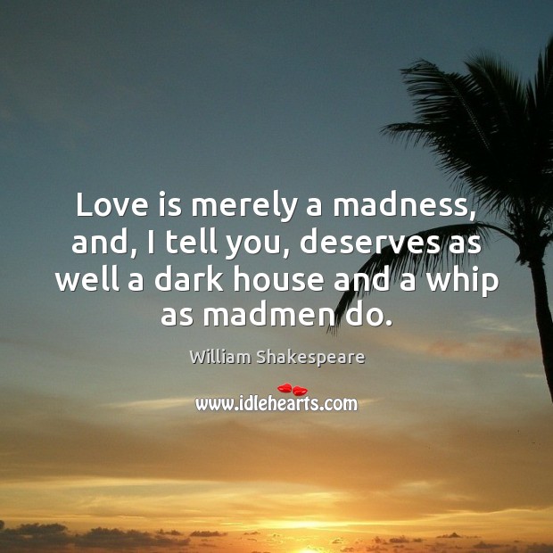 Love is merely a madness, and, I tell you, deserves as well Image