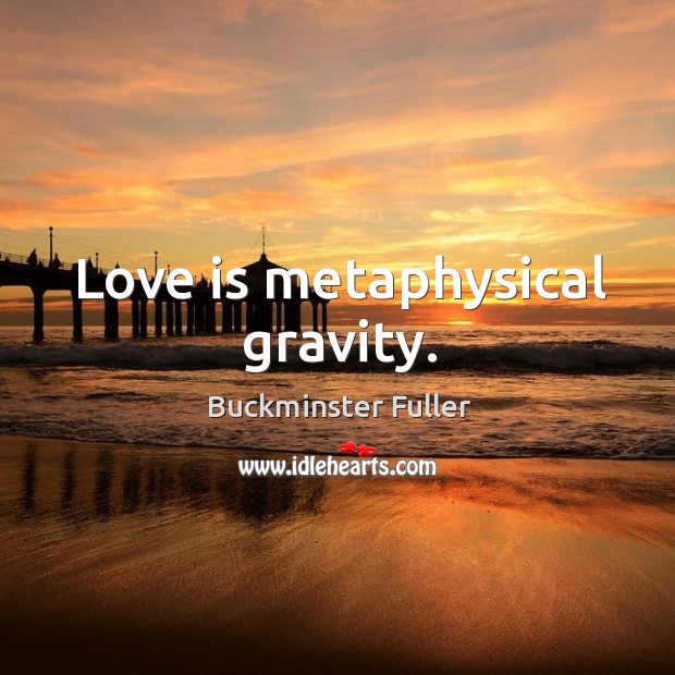 Love is metaphysical gravity. Buckminster Fuller Picture Quote