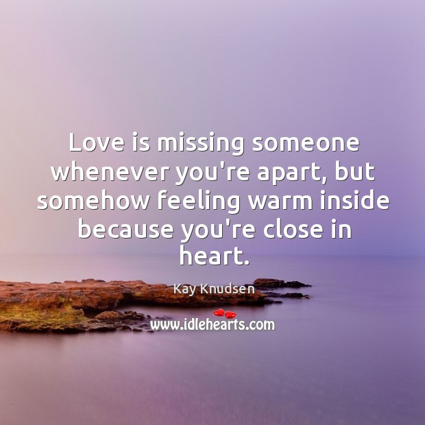 Love is missing someone whenever you’re apart. Heart Quotes Image