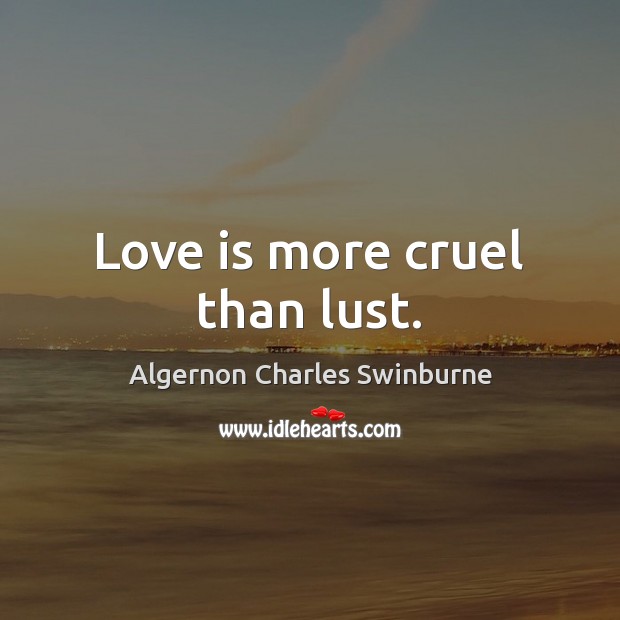 Love is more cruel than lust. Algernon Charles Swinburne Picture Quote
