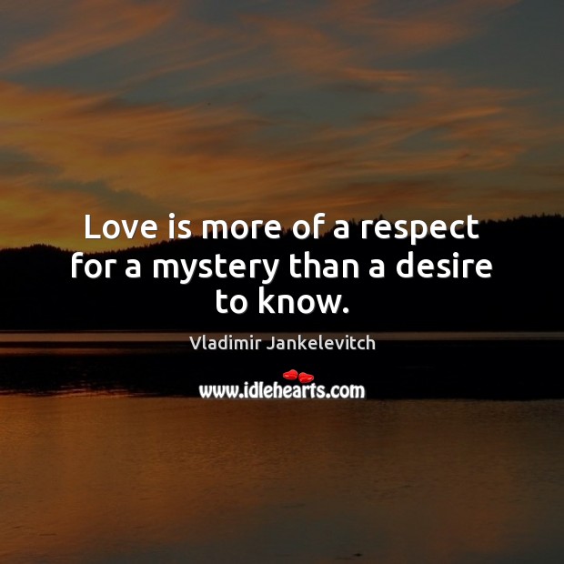 Love is more of a respect for a mystery than a desire to know. Vladimir Jankelevitch Picture Quote