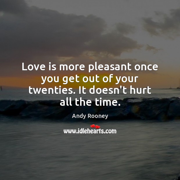 Love is more pleasant once you get out of your twenties. It doesn’t hurt all the time. Andy Rooney Picture Quote