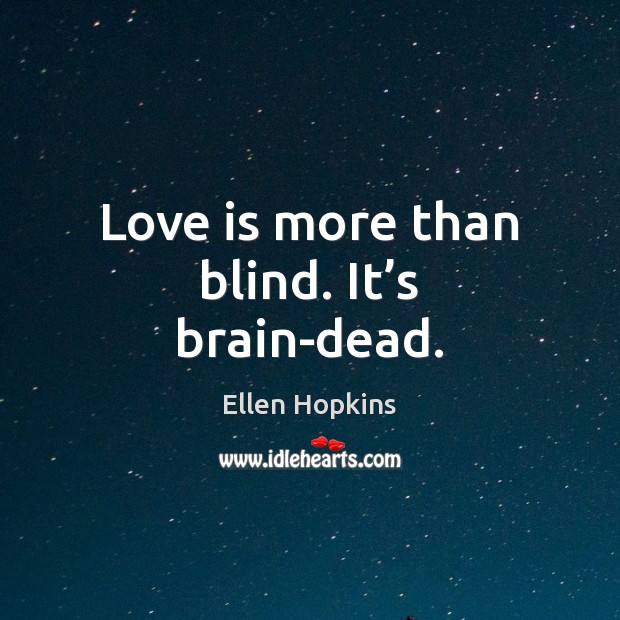 Love is more than blind. It’s brain-dead. Ellen Hopkins Picture Quote
