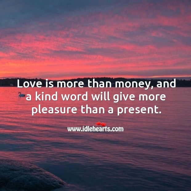 Love is more than money, a kind word gives more pleasure than present. Love Is Quotes Image
