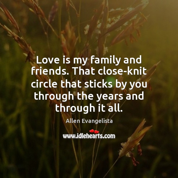Love is my family and friends. That close-knit circle that sticks by Allen Evangelista Picture Quote